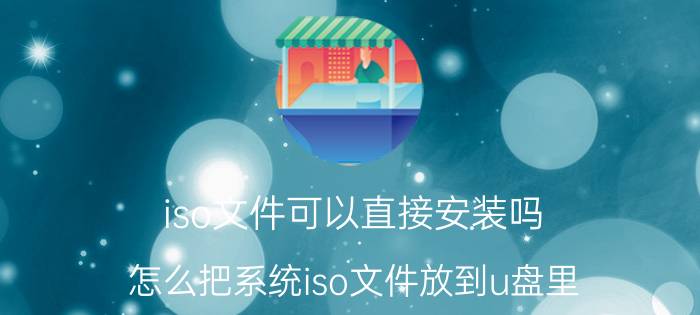 iso文件可以直接安装吗 怎么把系统iso文件放到u盘里？